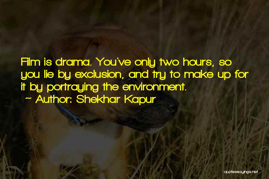 Shekhar Kapur Quotes: Film Is Drama. You've Only Two Hours, So You Lie By Exclusion, And Try To Make Up For It By