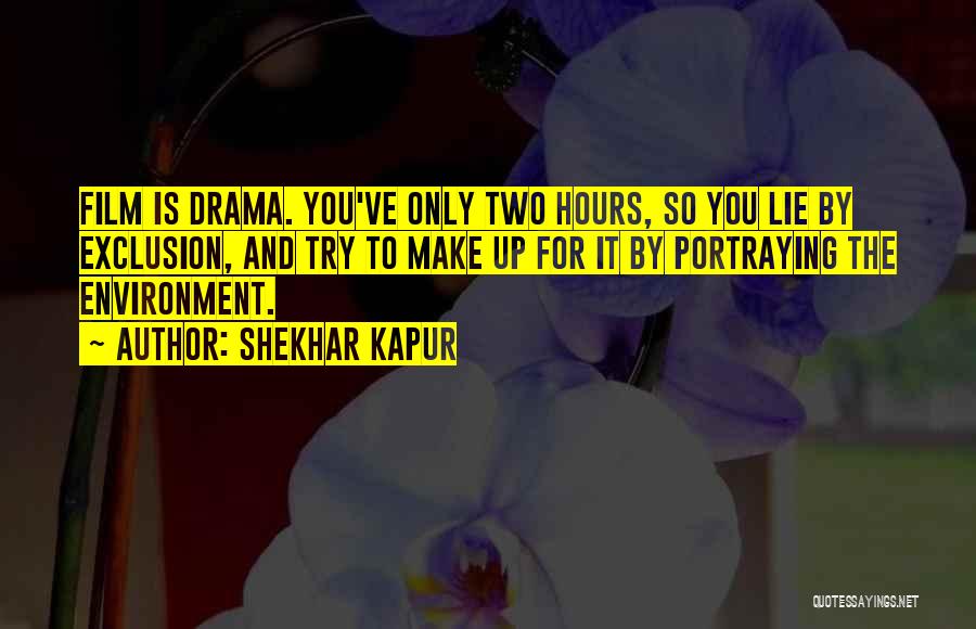 Shekhar Kapur Quotes: Film Is Drama. You've Only Two Hours, So You Lie By Exclusion, And Try To Make Up For It By