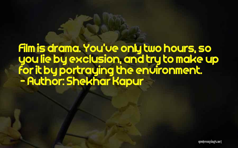 Shekhar Kapur Quotes: Film Is Drama. You've Only Two Hours, So You Lie By Exclusion, And Try To Make Up For It By