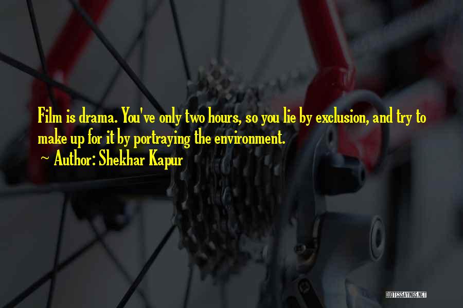 Shekhar Kapur Quotes: Film Is Drama. You've Only Two Hours, So You Lie By Exclusion, And Try To Make Up For It By
