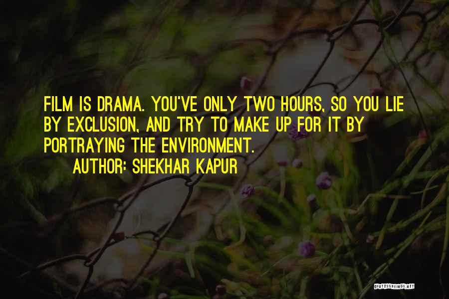 Shekhar Kapur Quotes: Film Is Drama. You've Only Two Hours, So You Lie By Exclusion, And Try To Make Up For It By