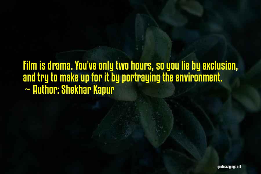Shekhar Kapur Quotes: Film Is Drama. You've Only Two Hours, So You Lie By Exclusion, And Try To Make Up For It By