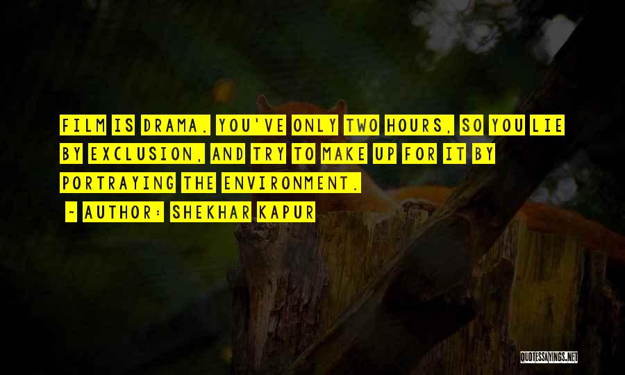 Shekhar Kapur Quotes: Film Is Drama. You've Only Two Hours, So You Lie By Exclusion, And Try To Make Up For It By