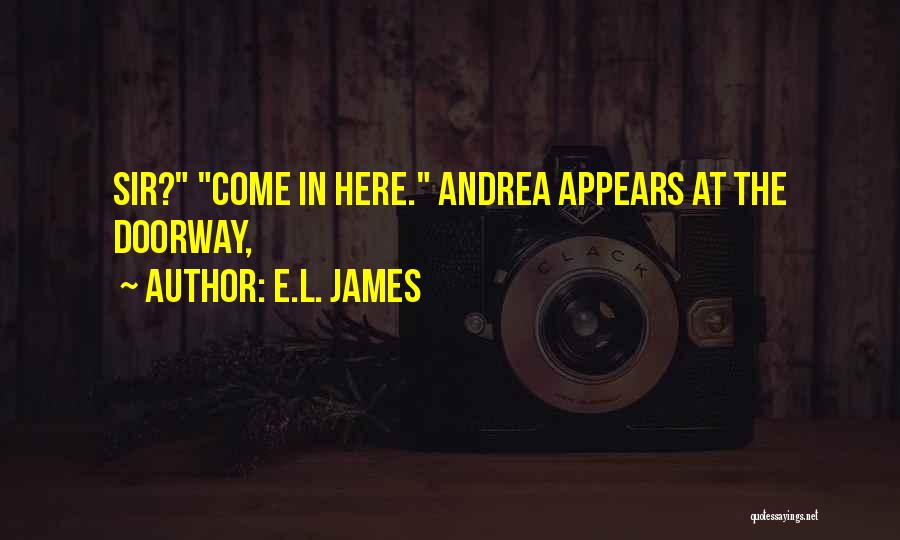 E.L. James Quotes: Sir? Come In Here. Andrea Appears At The Doorway,
