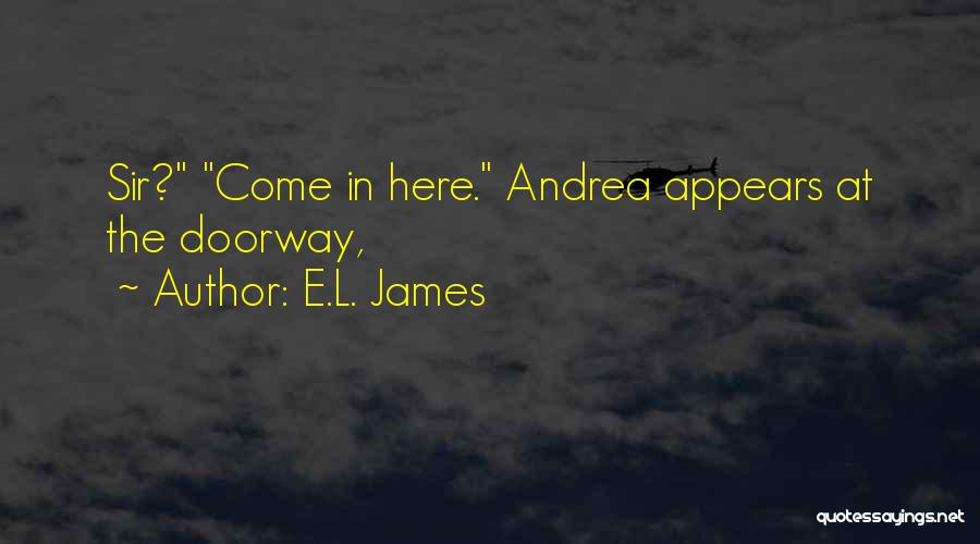 E.L. James Quotes: Sir? Come In Here. Andrea Appears At The Doorway,