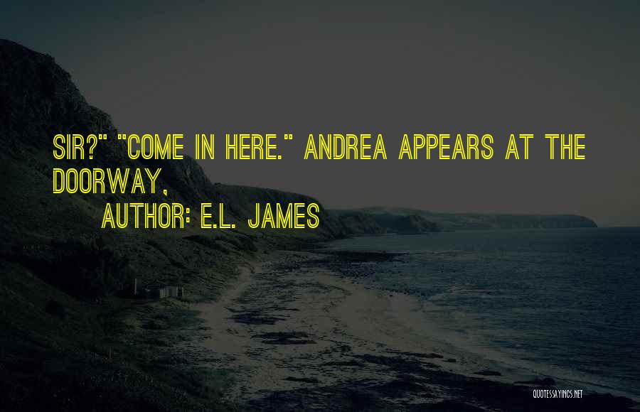 E.L. James Quotes: Sir? Come In Here. Andrea Appears At The Doorway,