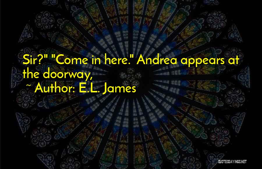 E.L. James Quotes: Sir? Come In Here. Andrea Appears At The Doorway,