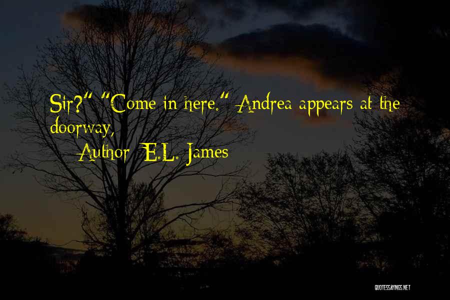 E.L. James Quotes: Sir? Come In Here. Andrea Appears At The Doorway,