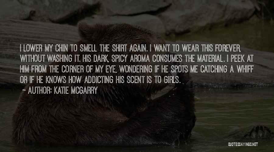 Katie McGarry Quotes: I Lower My Chin To Smell The Shirt Again. I Want To Wear This Forever, Without Washing It. His Dark,