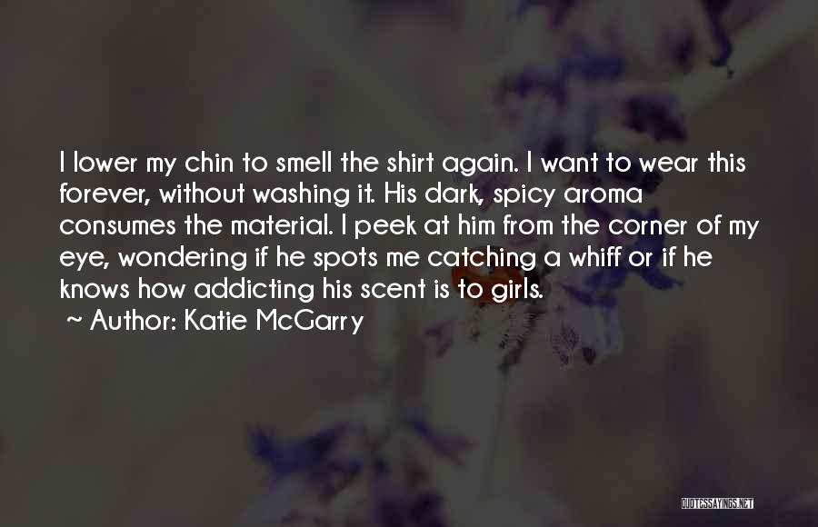 Katie McGarry Quotes: I Lower My Chin To Smell The Shirt Again. I Want To Wear This Forever, Without Washing It. His Dark,