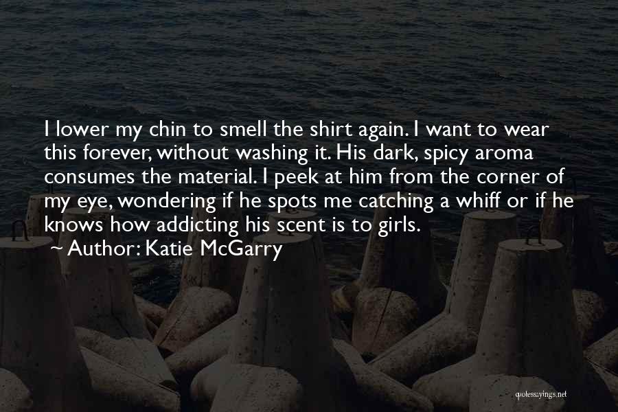 Katie McGarry Quotes: I Lower My Chin To Smell The Shirt Again. I Want To Wear This Forever, Without Washing It. His Dark,