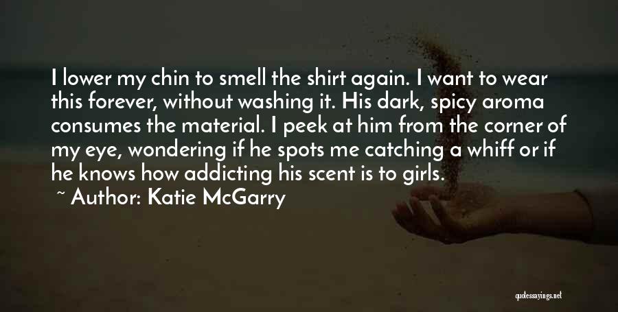 Katie McGarry Quotes: I Lower My Chin To Smell The Shirt Again. I Want To Wear This Forever, Without Washing It. His Dark,