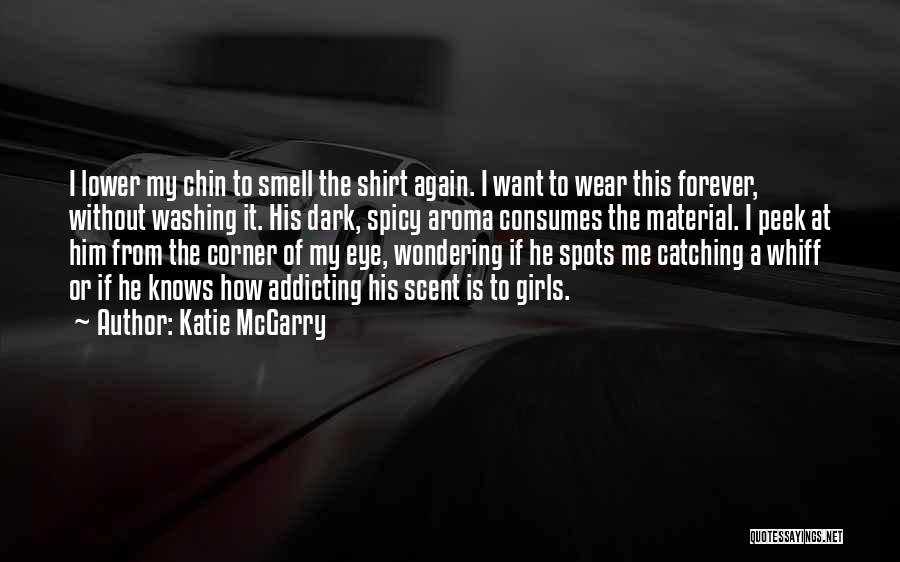 Katie McGarry Quotes: I Lower My Chin To Smell The Shirt Again. I Want To Wear This Forever, Without Washing It. His Dark,