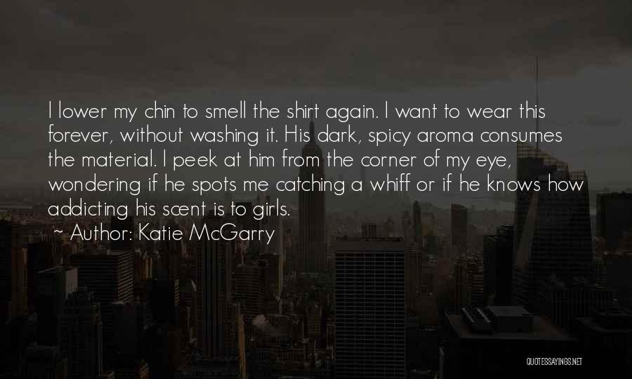 Katie McGarry Quotes: I Lower My Chin To Smell The Shirt Again. I Want To Wear This Forever, Without Washing It. His Dark,