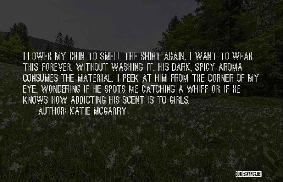 Katie McGarry Quotes: I Lower My Chin To Smell The Shirt Again. I Want To Wear This Forever, Without Washing It. His Dark,