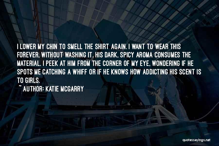 Katie McGarry Quotes: I Lower My Chin To Smell The Shirt Again. I Want To Wear This Forever, Without Washing It. His Dark,