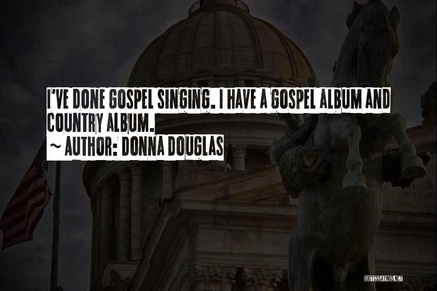 Donna Douglas Quotes: I've Done Gospel Singing. I Have A Gospel Album And Country Album.