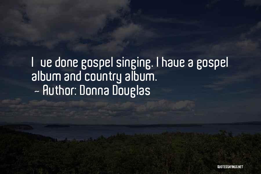 Donna Douglas Quotes: I've Done Gospel Singing. I Have A Gospel Album And Country Album.