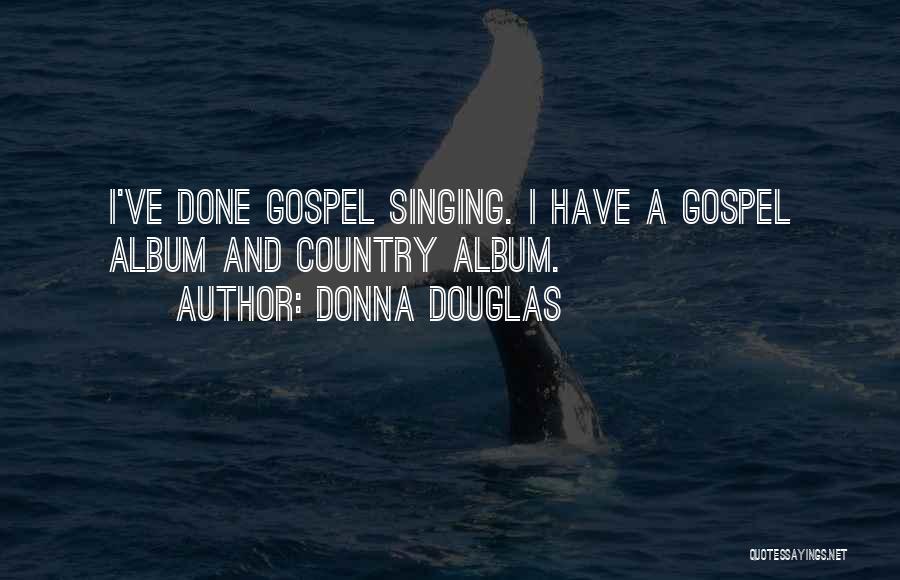 Donna Douglas Quotes: I've Done Gospel Singing. I Have A Gospel Album And Country Album.