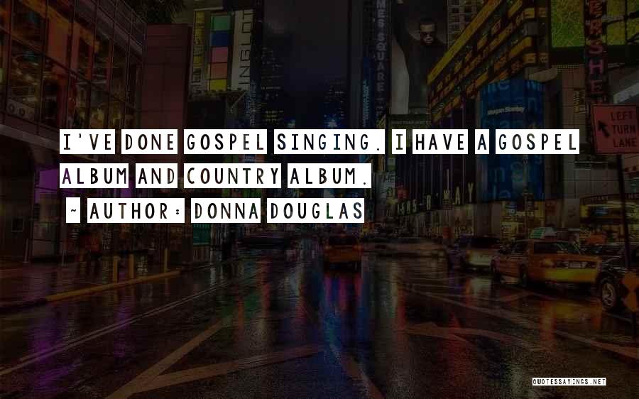 Donna Douglas Quotes: I've Done Gospel Singing. I Have A Gospel Album And Country Album.