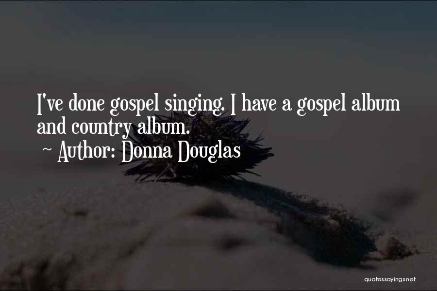 Donna Douglas Quotes: I've Done Gospel Singing. I Have A Gospel Album And Country Album.