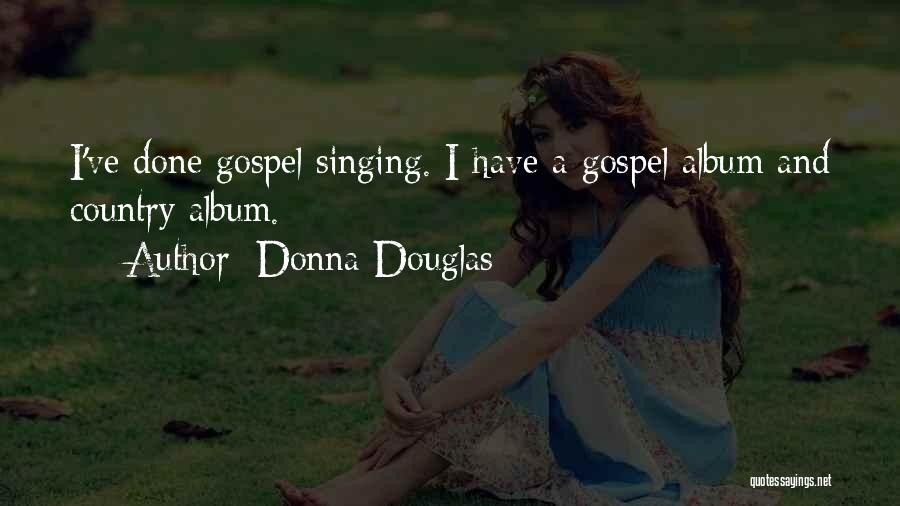 Donna Douglas Quotes: I've Done Gospel Singing. I Have A Gospel Album And Country Album.