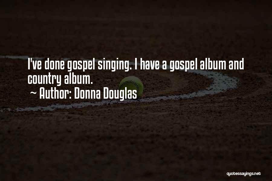 Donna Douglas Quotes: I've Done Gospel Singing. I Have A Gospel Album And Country Album.