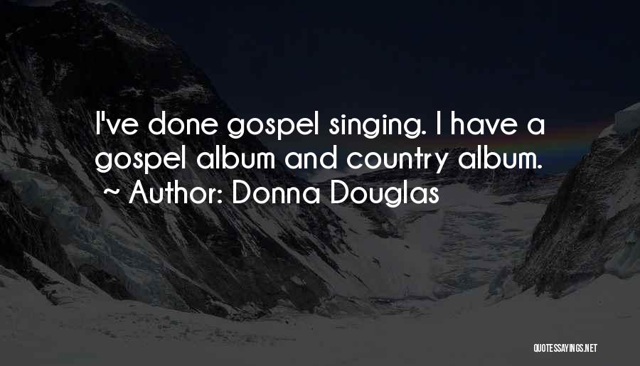 Donna Douglas Quotes: I've Done Gospel Singing. I Have A Gospel Album And Country Album.