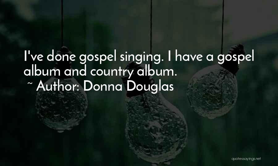 Donna Douglas Quotes: I've Done Gospel Singing. I Have A Gospel Album And Country Album.