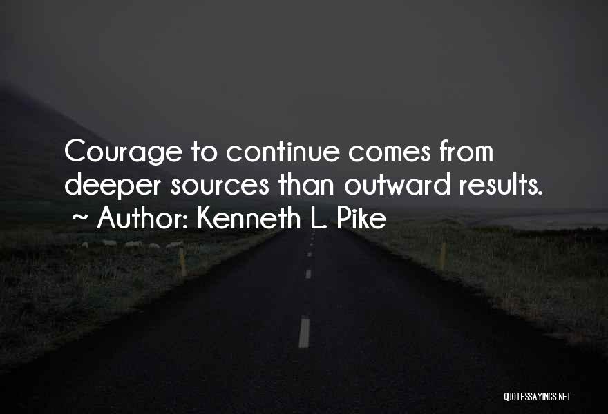 Kenneth L. Pike Quotes: Courage To Continue Comes From Deeper Sources Than Outward Results.