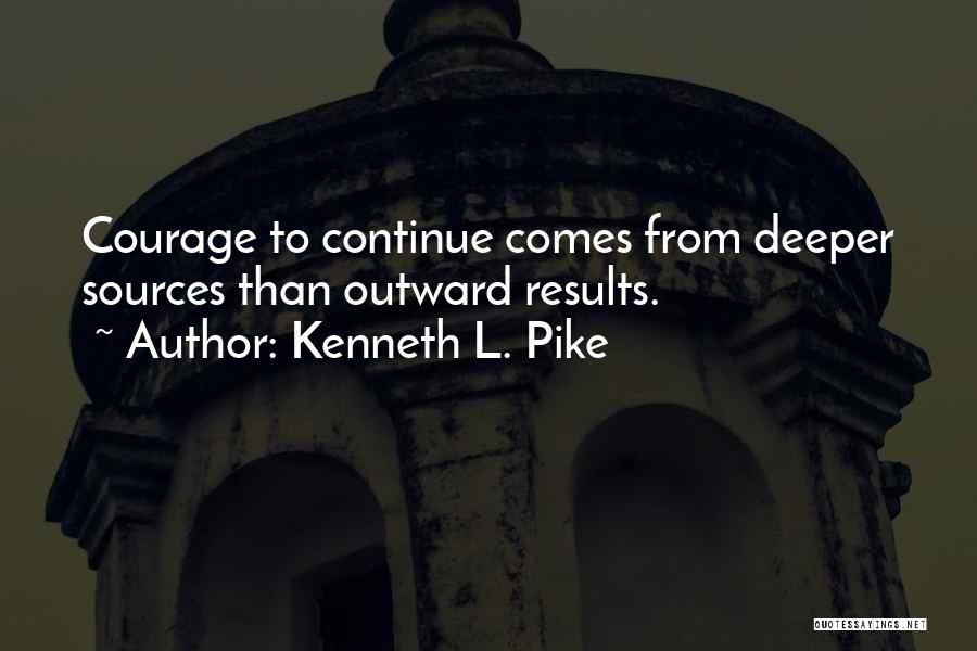 Kenneth L. Pike Quotes: Courage To Continue Comes From Deeper Sources Than Outward Results.