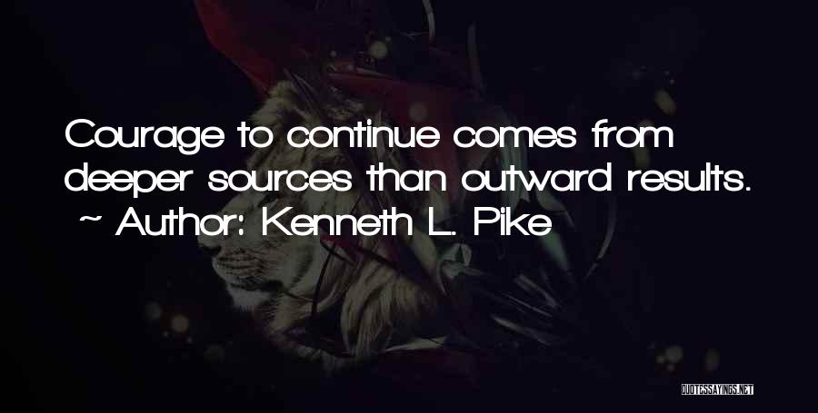 Kenneth L. Pike Quotes: Courage To Continue Comes From Deeper Sources Than Outward Results.