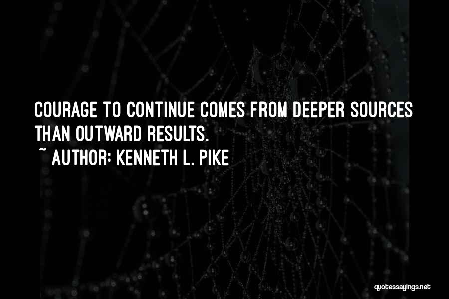 Kenneth L. Pike Quotes: Courage To Continue Comes From Deeper Sources Than Outward Results.