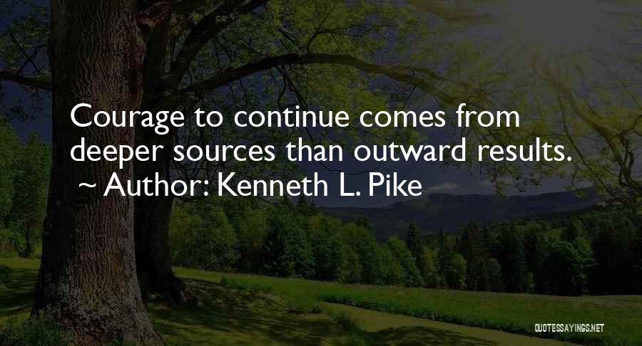 Kenneth L. Pike Quotes: Courage To Continue Comes From Deeper Sources Than Outward Results.