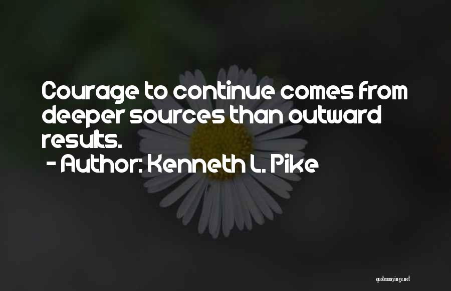 Kenneth L. Pike Quotes: Courage To Continue Comes From Deeper Sources Than Outward Results.