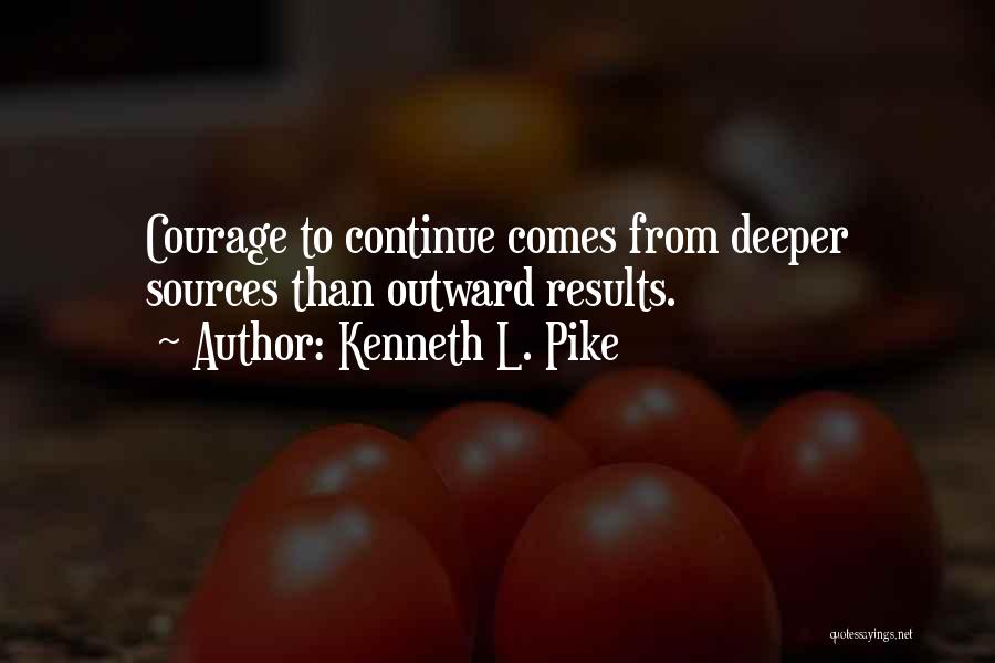 Kenneth L. Pike Quotes: Courage To Continue Comes From Deeper Sources Than Outward Results.