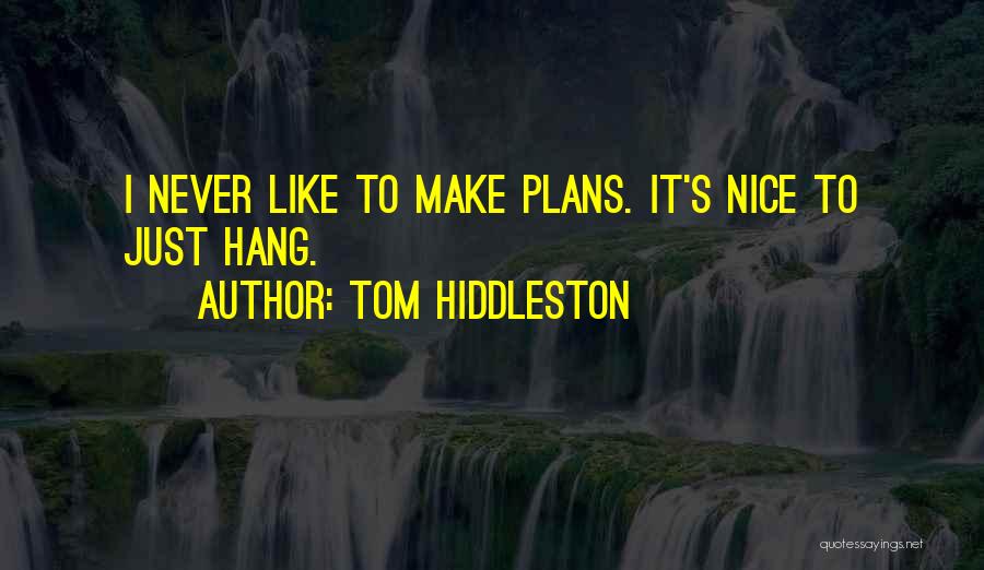 Tom Hiddleston Quotes: I Never Like To Make Plans. It's Nice To Just Hang.