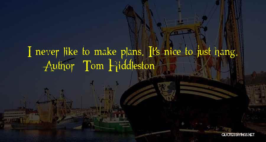 Tom Hiddleston Quotes: I Never Like To Make Plans. It's Nice To Just Hang.