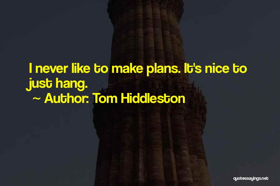 Tom Hiddleston Quotes: I Never Like To Make Plans. It's Nice To Just Hang.