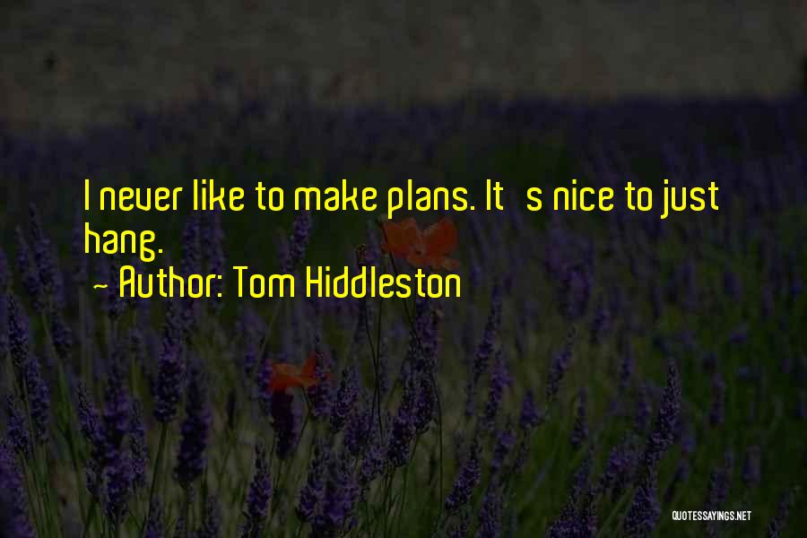 Tom Hiddleston Quotes: I Never Like To Make Plans. It's Nice To Just Hang.