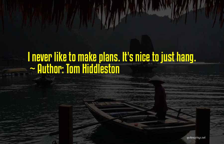 Tom Hiddleston Quotes: I Never Like To Make Plans. It's Nice To Just Hang.