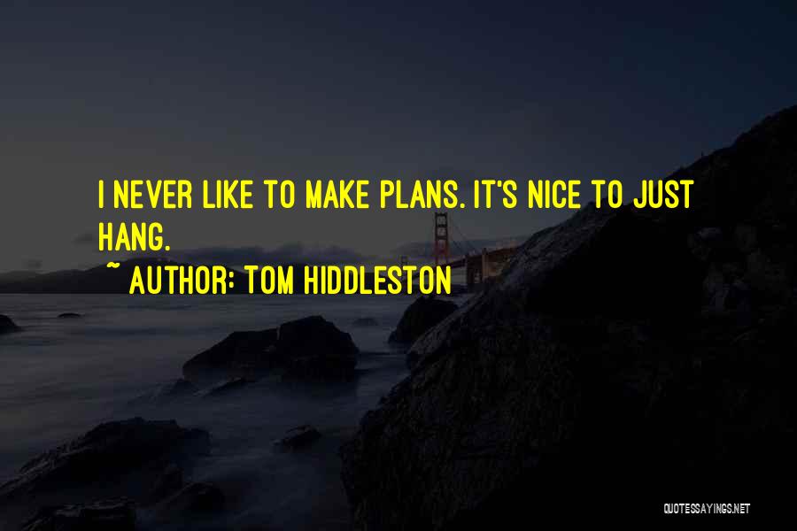 Tom Hiddleston Quotes: I Never Like To Make Plans. It's Nice To Just Hang.