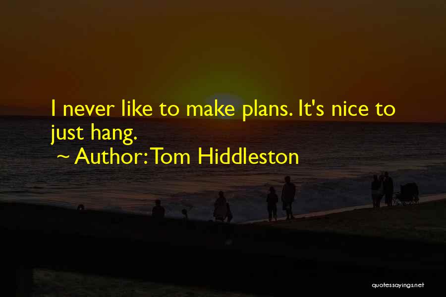 Tom Hiddleston Quotes: I Never Like To Make Plans. It's Nice To Just Hang.