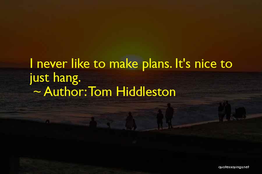 Tom Hiddleston Quotes: I Never Like To Make Plans. It's Nice To Just Hang.