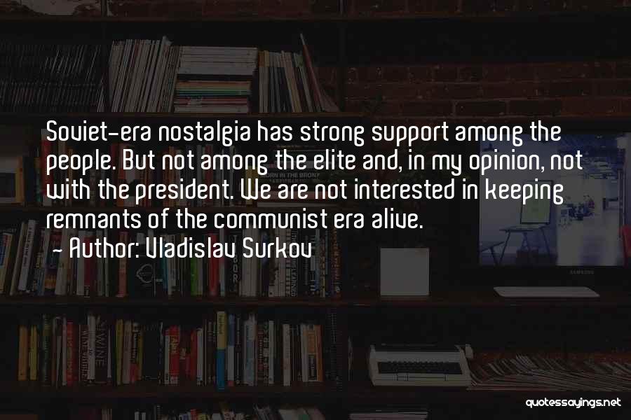 Vladislav Surkov Quotes: Soviet-era Nostalgia Has Strong Support Among The People. But Not Among The Elite And, In My Opinion, Not With The