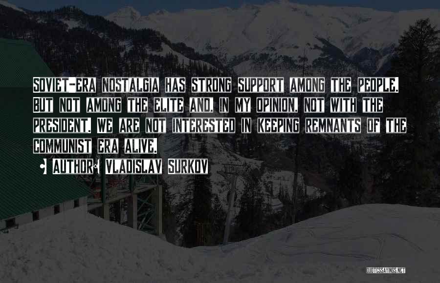 Vladislav Surkov Quotes: Soviet-era Nostalgia Has Strong Support Among The People. But Not Among The Elite And, In My Opinion, Not With The