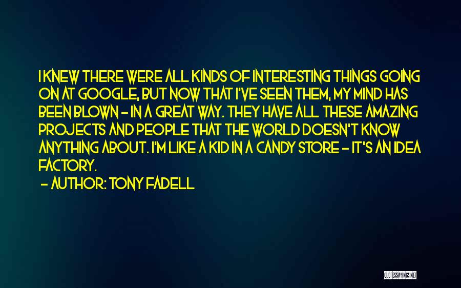 Tony Fadell Quotes: I Knew There Were All Kinds Of Interesting Things Going On At Google, But Now That I've Seen Them, My