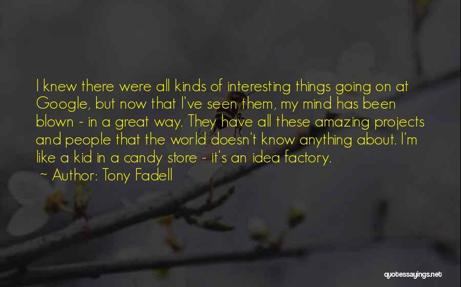Tony Fadell Quotes: I Knew There Were All Kinds Of Interesting Things Going On At Google, But Now That I've Seen Them, My