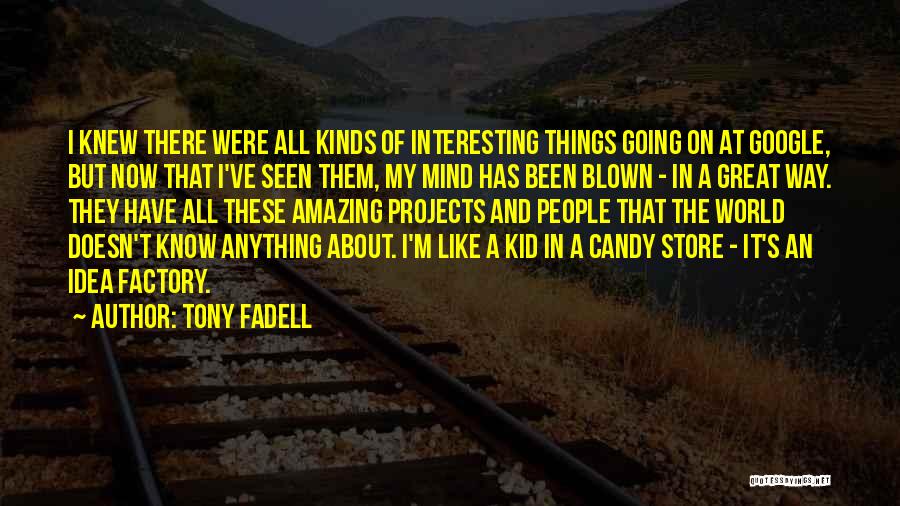 Tony Fadell Quotes: I Knew There Were All Kinds Of Interesting Things Going On At Google, But Now That I've Seen Them, My