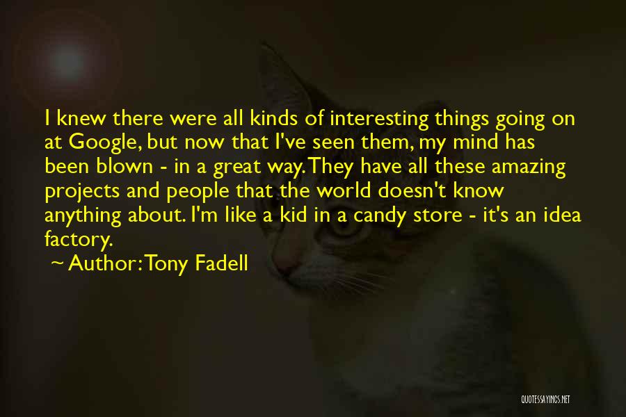 Tony Fadell Quotes: I Knew There Were All Kinds Of Interesting Things Going On At Google, But Now That I've Seen Them, My